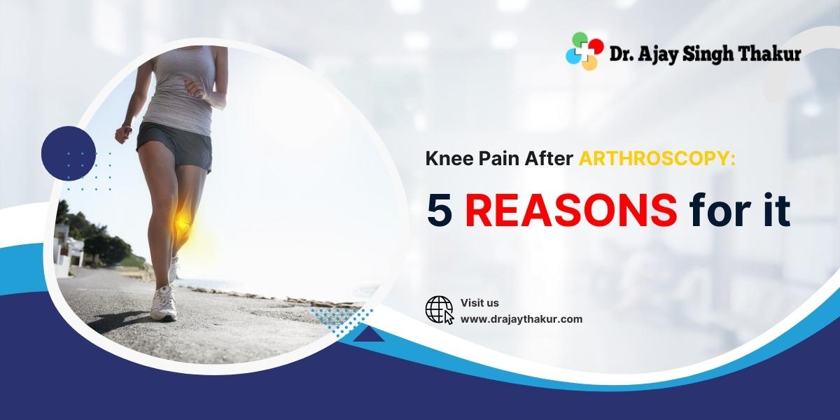 Knee Pain After Arthroscopy 5 Reasons For It Dr. Ajay Thakur